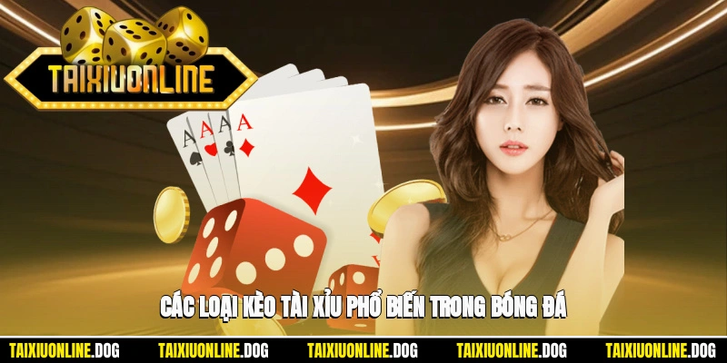 Những dạng kèo tài xỉu thường gặp khi cá cược bóng đá