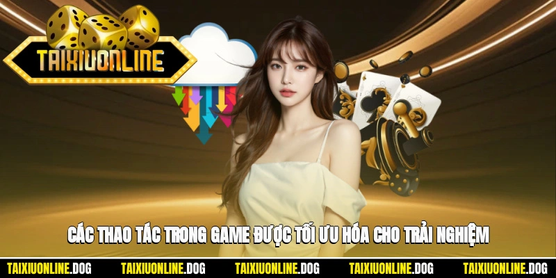 Các thao tác trong game được tối ưu hóa cho trải nghiệm người dùng