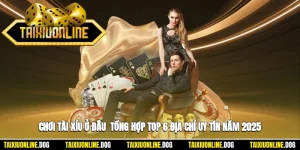 Chơi Tài Xỉu Ở Đâu - Tổng Hợp Top 6 Địa Chỉ Uy Tín Năm 2025