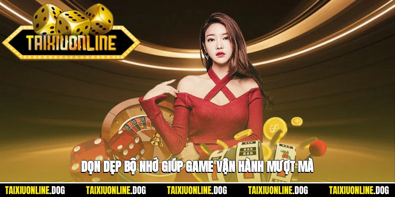 Dọn dẹp bộ nhớ giúp game vận hành mượt mà