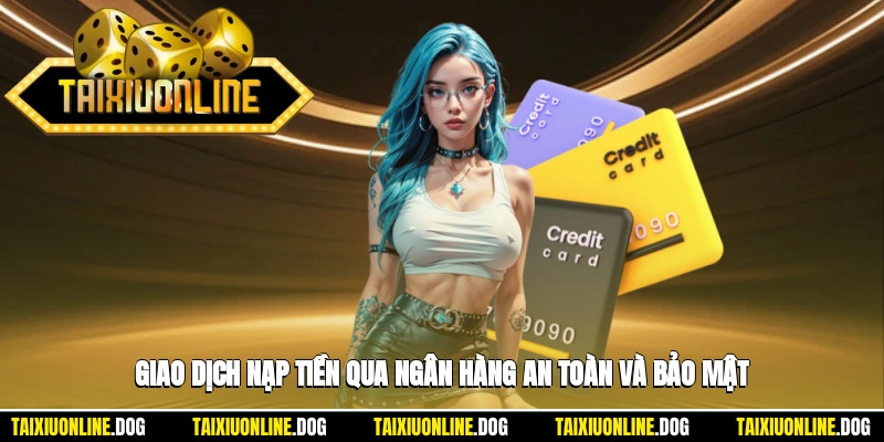 Nạp tiền tải xỉu online 1 - Giao dịch nạp tiền qua ngân hàng an toàn và bảo mật