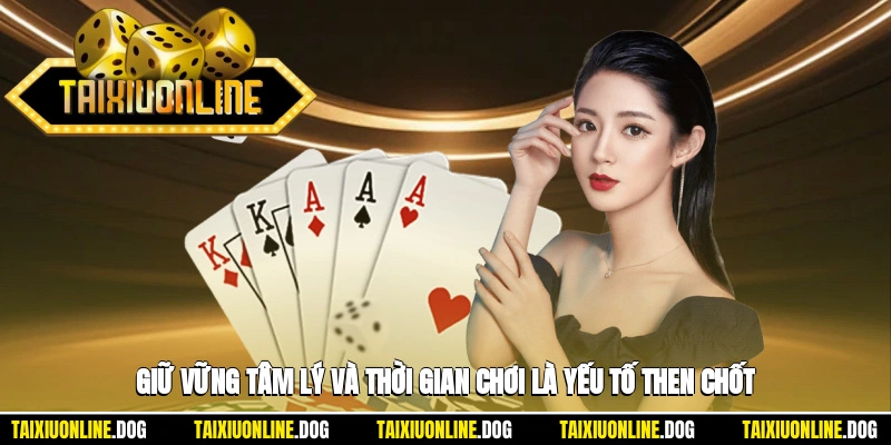 Giữ vững tâm lý và thời gian chơi là yếu tố then chốt