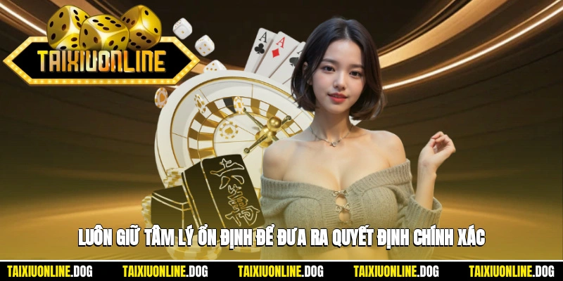 Tài Xỉu 3d – Trò Chơi Cá Cược Đỉnh Cao Với Công Nghệ Hiện Đại 3 - Luôn giữ tâm lý ổn định để đưa ra quyết định chính xác