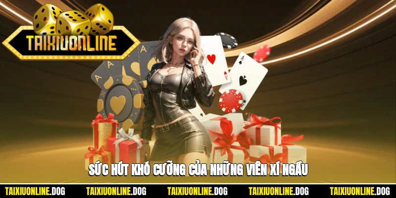 Sức hút khó cưỡng của những viên xí ngầu