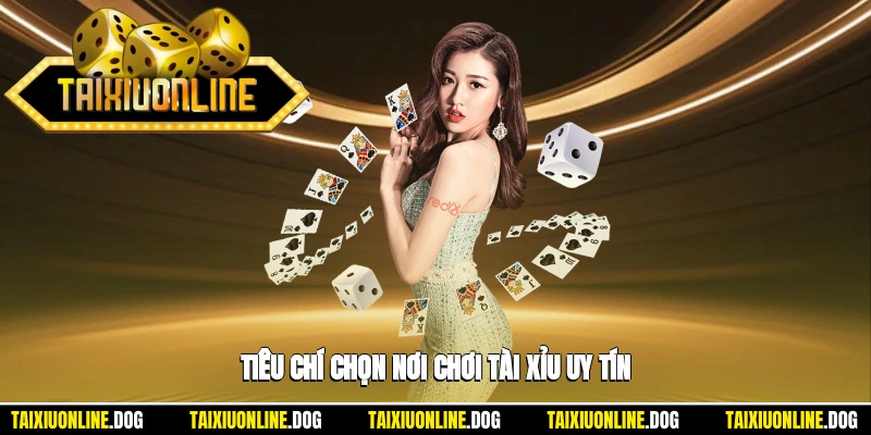 Chơi Tài Xỉu Ở Đâu - Tổng Hợp Top 6 Địa Chỉ Uy Tín Năm 2025 1 - Tiêu chí chọn nơi chơi tài xỉu uy tín