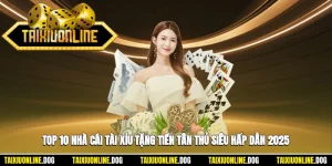 Top 10 Nhà Cái Tài Xỉu Tặng Tiền Tân Thủ Siêu Hấp Dẫn 2025