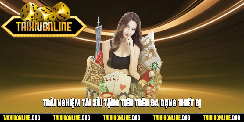 Top 10 Nhà Cái Tài Xỉu Tặng Tiền Tân Thủ Siêu Hấp Dẫn 2025 2 - Trải nghiệm tài xỉu tặng tiền trên đa dạng thiết bị