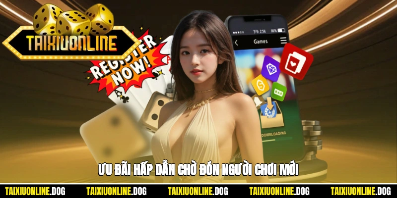 Ưu đãi hấp dẫn chờ đón người chơi mới